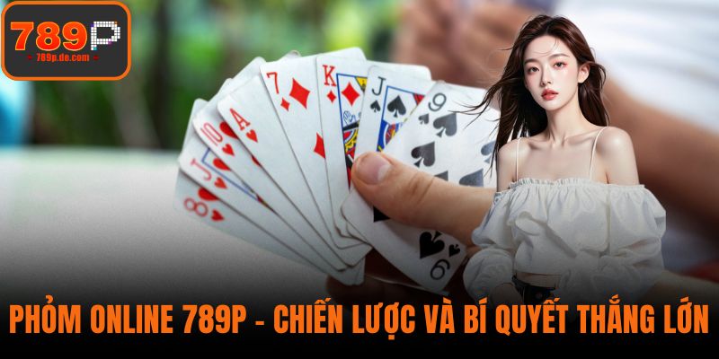 Phỏm Online 789P – Chiến Lược Và Bí Quyết Thắng Lớn