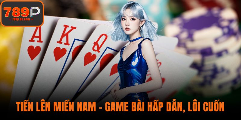 Tiến Lên Miền Nam – Game Bài Hấp Dẫn, Lôi Cuốn Tại 789P