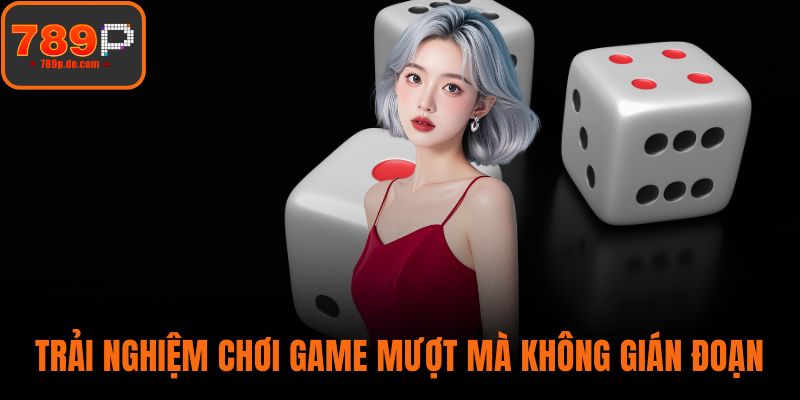 Trải nghiệm chơi game mượt mà không gián đoạn